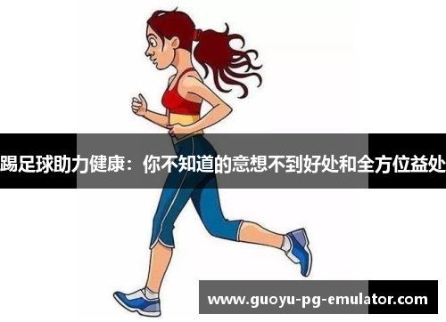 踢足球助力健康：你不知道的意想不到好处和全方位益处