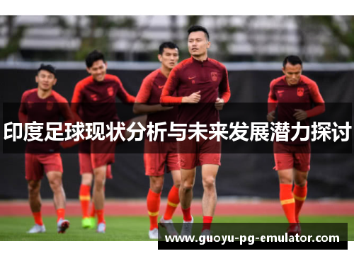印度足球现状分析与未来发展潜力探讨
