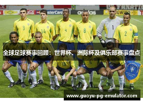 全球足球赛事回顾：世界杯、洲际杯及俱乐部赛事盘点
