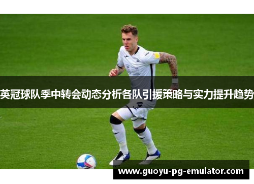 英冠球队季中转会动态分析各队引援策略与实力提升趋势 英冠球队季中转会动态分析各队引援策略与实力提升趋势