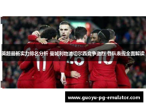 英超最新实力排名分析 曼城利物浦切尔西竞争激烈 各队表现全面解读