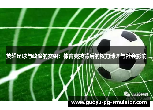 英超足球与政治的交织：体育竞技背后的权力博弈与社会影响