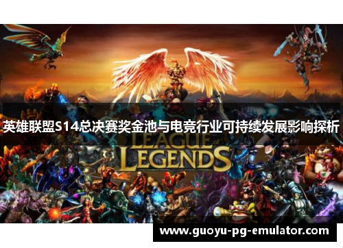 英雄联盟S14总决赛奖金池与电竞行业可持续发展影响探析 英雄联盟S14总决赛奖金池与电竞行业可持续发展影响探析