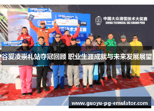 谷爱凌崇礼站夺冠回顾 职业生涯成就与未来发展展望