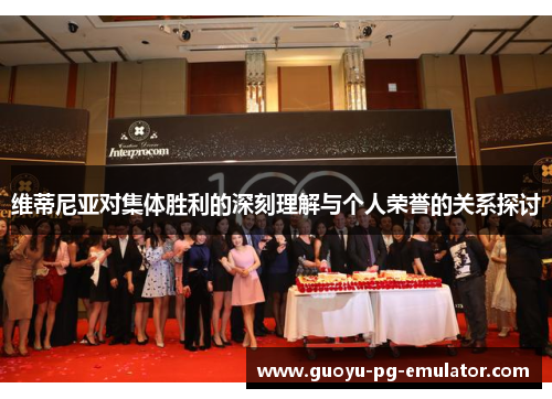 维蒂尼亚对集体胜利的深刻理解与个人荣誉的关系探讨 维蒂尼亚对集体胜利的深刻理解与个人荣誉的关系探讨