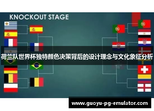 荷兰队世界杯独特颜色决策背后的设计理念与文化象征分析 荷兰队世界杯独特颜色决策背后的设计理念与文化象征分析