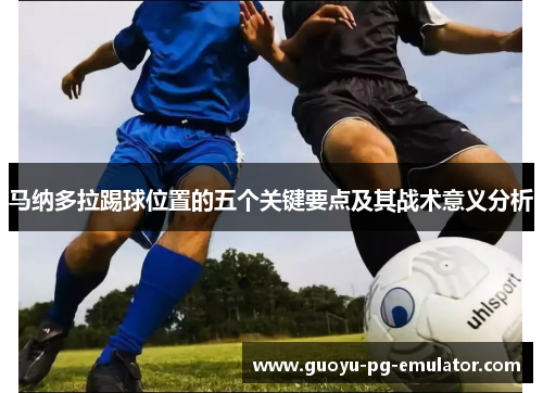 马纳多拉踢球位置的五个关键要点及其战术意义分析