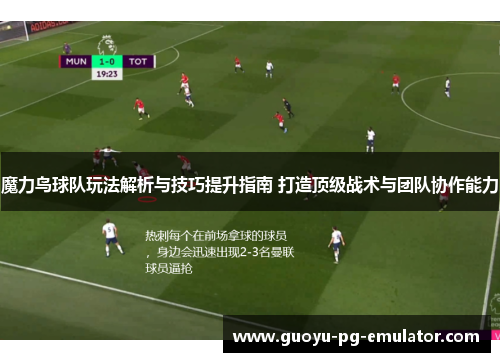 魔力鸟球队玩法解析与技巧提升指南 打造顶级战术与团队协作能力 魔力鸟球队玩法解析与技巧提升指南 打造顶级战术与团队协作能力