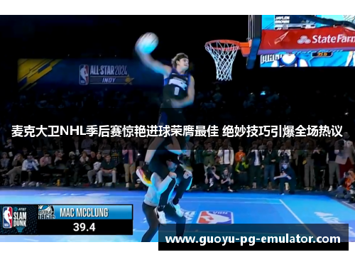 麦克大卫NHL季后赛惊艳进球荣膺最佳 绝妙技巧引爆全场热议 麦克大卫NHL季后赛惊艳进球荣膺最佳 绝妙技巧引爆全场热议