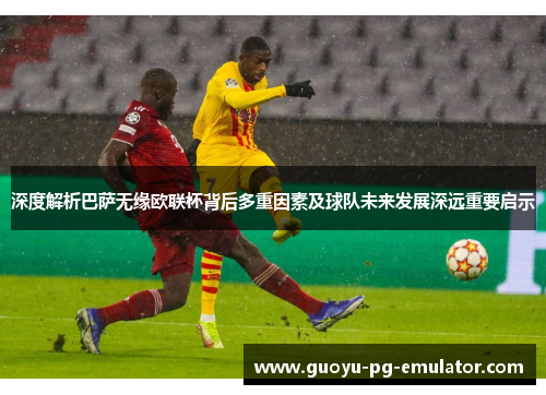 深度解析巴萨无缘欧联杯背后多重因素及球队未来发展深远重要启示 深度解析巴萨无缘欧联杯背后多重因素及球队未来发展深远重要启示