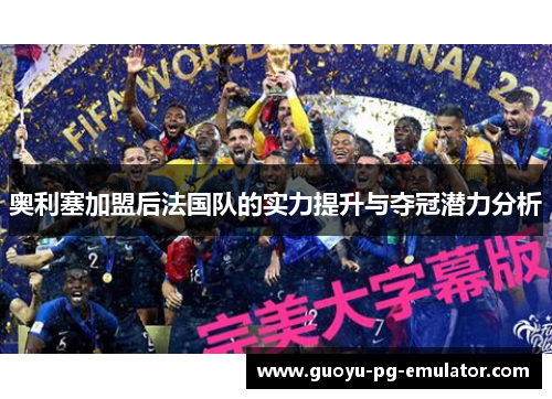奥利塞加盟后法国队的实力提升与夺冠潜力分析 奥利塞加盟后法国队的实力提升与夺冠潜力分析