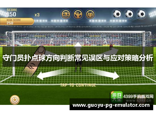 守门员扑点球方向判断常见误区与应对策略分析 守门员扑点球方向判断常见误区与应对策略分析