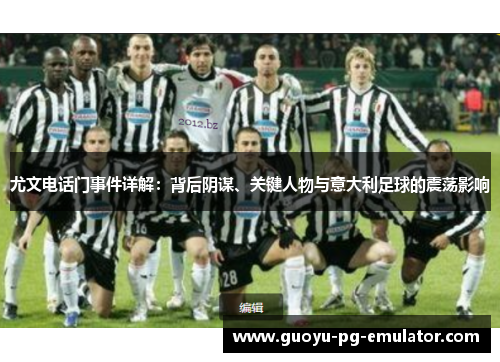 尤文电话门事件详解：背后阴谋、关键人物与意大利足球的震荡影响