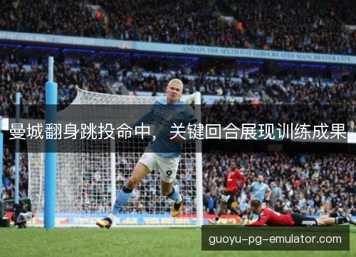 曼城翻身跳投命中，关键回合展现训练成果