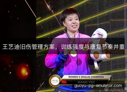 王艺迪旧伤管理方案，训练强度与康复节奏并重